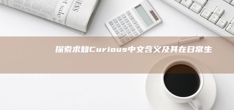 探索求知：Curious 中文含义及其在日常生活中的运用